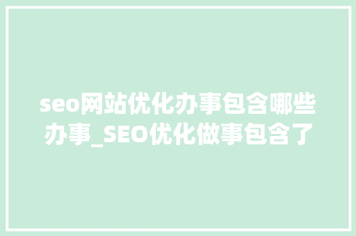 seo网站优化办事包含哪些办事_SEO优化做事包含了哪些内容 搜狗SEO seo网站优化办事包含哪些办事_SEO优化做事包含了哪些内容 seo网站优化办事包含哪些办事_SEO优化做事包含了哪些内容 搜狗SEO