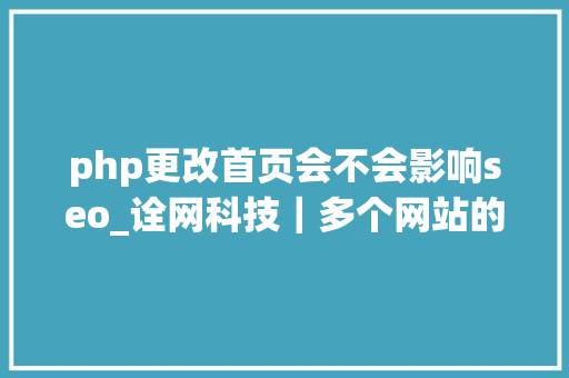 php更改首页会不会影响seo_诠网科技｜多个网站的变革可能导致SEO排名波动 php更改首页会不会影响seo_诠网科技｜多个网站的变革可能导致SEO排名波动 百度SEO