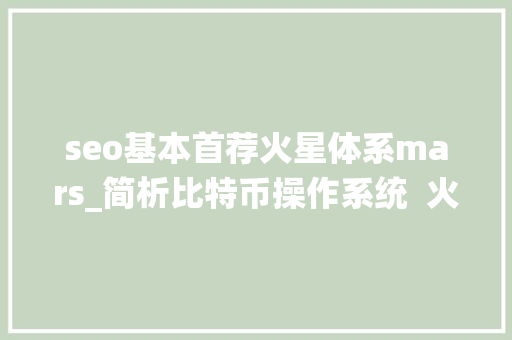 seo基本首荐火星体系mars_简析比特币操作系统  火星号精选 seo基本首荐火星体系mars_简析比特币操作系统  火星号精选 网站建设公司