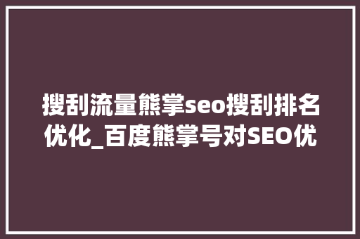 搜刮流量熊掌seo搜刮排名优化_百度熊掌号对SEO优化的资助有那些 搜刮流量熊掌seo搜刮排名优化_百度熊掌号对SEO优化的资助有那些 网站建设公司