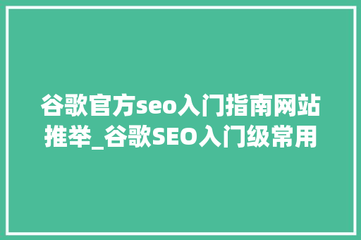 谷歌官方seo入门指南网站推举_谷歌SEO入门级常用免费对象指南 谷歌官方seo入门指南网站推举_谷歌SEO入门级常用免费对象指南 SEO关键词