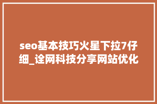 seo基本技巧火星下拉7仔细_诠网科技分享网站优化新手SEO入门教程 seo基本技巧火星下拉7仔细_诠网科技分享网站优化新手SEO入门教程 必应SEO
