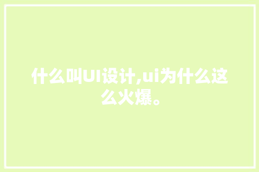 什么叫UI设计,ui为什么这么火爆。 什么叫UI设计,ui为什么这么火爆。 网站建设公司