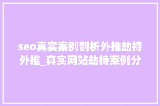 seo真实案例剖析外推劫持外推_真实网站劫持案例分析 seo真实案例剖析外推劫持外推_真实网站劫持案例分析 搜狗SEO
