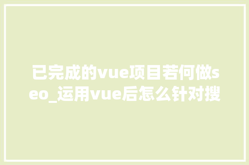 已完成的vue项目若何做seo_运用vue后怎么针对搜索引擎做SEO优化 已完成的vue项目若何做seo_运用vue后怎么针对搜索引擎做SEO优化 网站建设公司