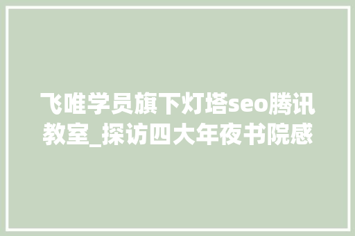 飞唯学员旗下灯塔seo腾讯教室_探访四大年夜书院感想沾染千年文脉
