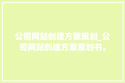 公司网站创建方案策划_公司网站创建方案策划书。 公司网站创建方案策划_公司网站创建方案策划书。 网站建设公司
