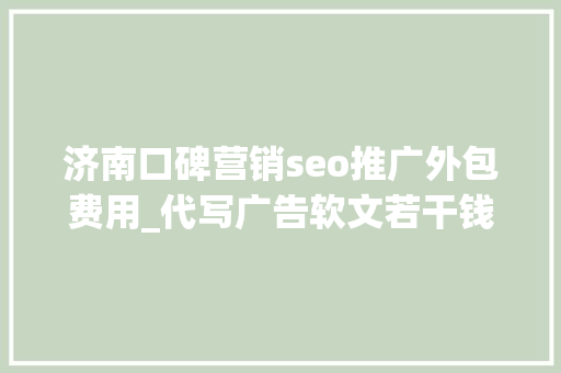 济南口碑营销seo推广外包费用_代写广告软文若干钱一篇揭秘行业定价规则 济南口碑营销seo推广外包费用_代写广告软文若干钱一篇揭秘行业定价规则 神马SEO