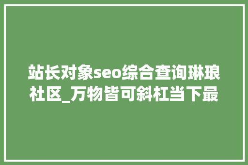 站长对象seo综合查询琳琅社区_万物皆可斜杠当下最有潜力的副业是什么 站长对象seo综合查询琳琅社区_万物皆可斜杠当下最有潜力的副业是什么 搜狗SEO