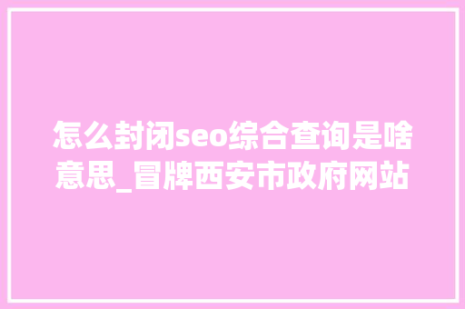 怎么封闭seo综合查询是啥意思_冒牌西安市政府网站建立96天后被关闭 怎么封闭seo综合查询是啥意思_冒牌西安市政府网站建立96天后被关闭 SEO关键词