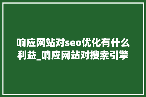 响应网站对seo优化有什么利益_响应网站对搜索引擎优化有什么好处 响应网站对seo优化有什么利益_响应网站对搜索引擎优化有什么好处 SEO关键词