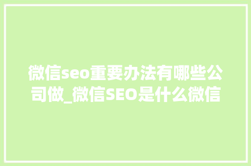 微信seo重要办法有哪些公司做_微信SEO是什么微信SEO实战方法总结 微信seo重要办法有哪些公司做_微信SEO是什么微信SEO实战方法总结 神马SEO