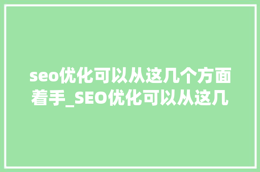 seo优化可以从这几个方面着手_SEO优化可以从这几个方面着手 seo优化可以从这几个方面着手_SEO优化可以从这几个方面着手 百度SEO