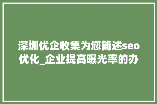 深圳优企收集为您简述seo优化_企业提高曝光率的办法你可能还不知道 深圳优企收集为您简述seo优化_企业提高曝光率的办法你可能还不知道 百度SEO
