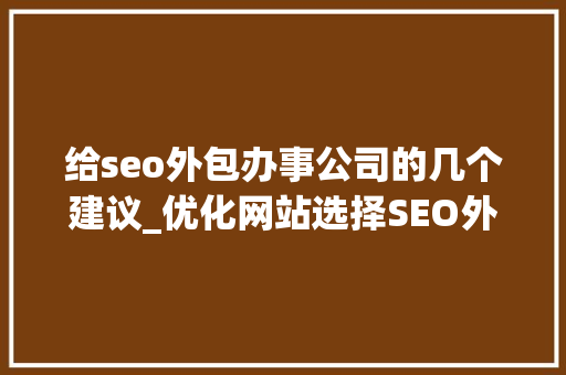 给seo外包办事公司的几个建议_优化网站选择SEO外包公司弄明白这3点不再被忽悠 给seo外包办事公司的几个建议_优化网站选择SEO外包公司弄明白这3点不再被忽悠 必应SEO
