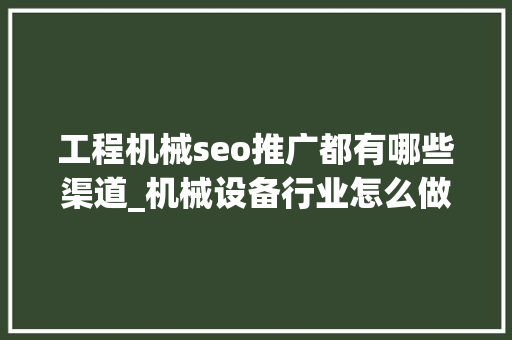工程机械seo推广都有哪些渠道_机械设备行业怎么做收集推广有什么比较好的渠道 工程机械seo推广都有哪些渠道_机械设备行业怎么做收集推广有什么比较好的渠道 网站建设公司