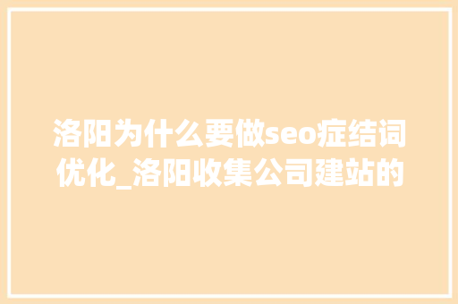 洛阳为什么要做seo症结词优化_洛阳收集公司建站的优势有哪些 洛阳为什么要做seo症结词优化_洛阳收集公司建站的优势有哪些 搜狗SEO