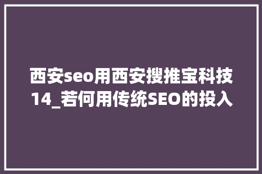 西安seo用西安搜推宝科技14_若何用传统SEO的投入获得SEM的搜索排名效果 西安seo用西安搜推宝科技14_若何用传统SEO的投入获得SEM的搜索排名效果 百度SEO
