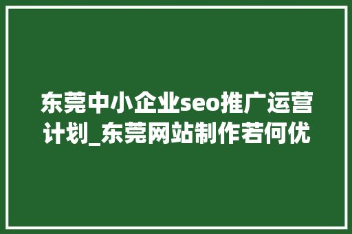 东莞中小企业seo推广运营计划_东莞网站制作若何优化推广 东莞中小企业seo推广运营计划_东莞网站制作若何优化推广 SEO关键词