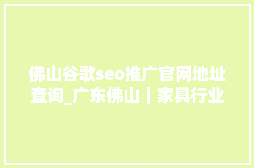 佛山谷歌seo推广官网地址查询_广东佛山｜家具行业营销型网站设计案例 佛山谷歌seo推广官网地址查询_广东佛山｜家具行业营销型网站设计案例 百度SEO