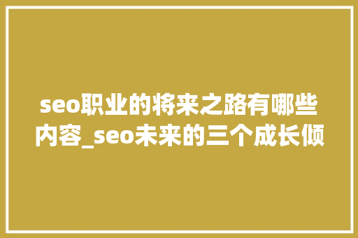 seo职业的将来之路有哪些内容_seo未来的三个成长倾向你造吗 seo职业的将来之路有哪些内容_seo未来的三个成长倾向你造吗 搜狗SEO