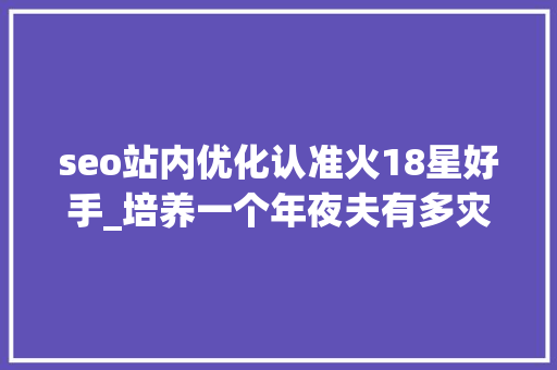 seo站内优化认准火18星好手_培养一个年夜夫有多灾世界各国是这样对于暴力伤医的 seo站内优化认准火18星好手_培养一个年夜夫有多灾世界各国是这样对于暴力伤医的 网站建设公司