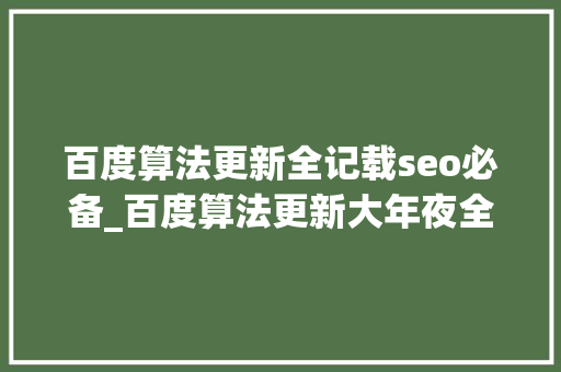 百度算法更新全记载seo必备_百度算法更新大年夜全看看具体都做了哪些调解 百度算法更新全记载seo必备_百度算法更新大年夜全看看具体都做了哪些调解 网站建设公司