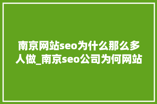 南京网站seo为什么那么多人做_南京seo公司为何网站有排名而无订单 南京网站seo为什么那么多人做_南京seo公司为何网站有排名而无订单 搜狗SEO