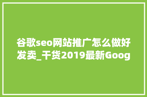 谷歌seo网站推广怎么做好发卖_干货2019最新Google Shopping产品发卖全套教程 谷歌seo网站推广怎么做好发卖_干货2019最新Google Shopping产品发卖全套教程 网站建设公司