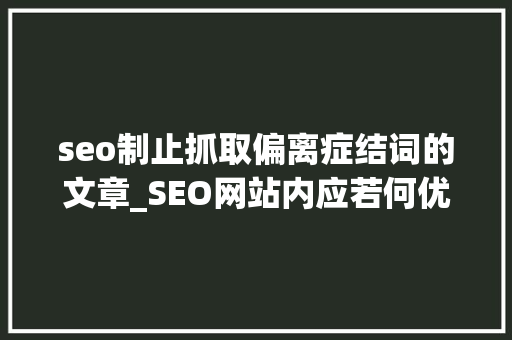 seo制止抓取偏离症结词的文章_SEO网站内应若何优化 seo制止抓取偏离症结词的文章_SEO网站内应若何优化 SEO关键词