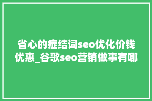 省心的症结词seo优化价钱优惠_谷歌seo营销做事有哪些做事 省心的症结词seo优化价钱优惠_谷歌seo营销做事有哪些做事 必应SEO