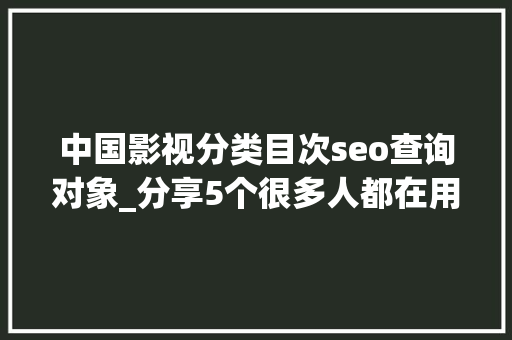 中国影视分类目次seo查询对象_分享5个很多人都在用的导航网站本钱太全收藏夹都快满了 中国影视分类目次seo查询对象_分享5个很多人都在用的导航网站本钱太全收藏夹都快满了 神马SEO
