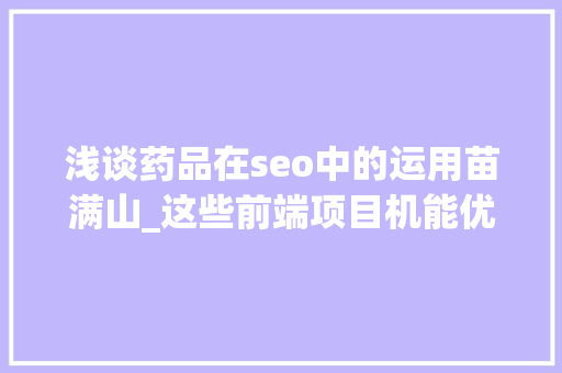 浅谈药品在seo中的运用苗满山_这些前端项目机能优化方法你还不知道吗 浅谈药品在seo中的运用苗满山_这些前端项目机能优化方法你还不知道吗 搜狗SEO