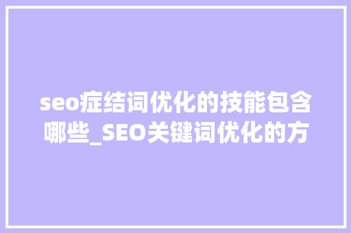 seo症结词优化的技能包含哪些_SEO关键词优化的方法有哪些若何做好网站关键词SEO排名 seo症结词优化的技能包含哪些_SEO关键词优化的方法有哪些若何做好网站关键词SEO排名 百度SEO