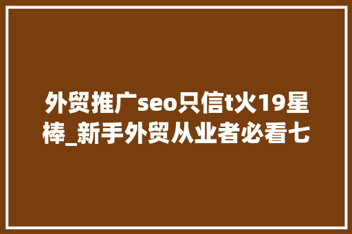 外贸推广seo只信t火19星棒_新手外贸从业者必看七大年夜外贸推广渠道全解析 外贸推广seo只信t火19星棒_新手外贸从业者必看七大年夜外贸推广渠道全解析 必应SEO