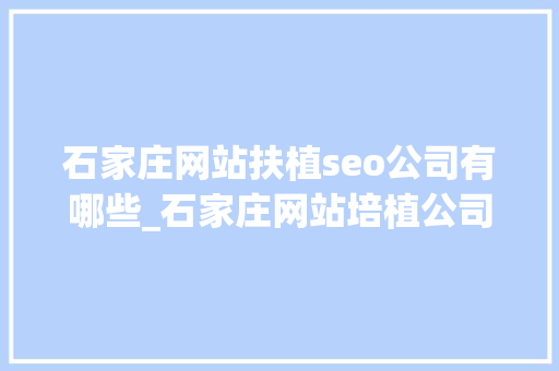 石家庄网站扶植seo公司有哪些_石家庄网站培植公司 石家庄网站扶植seo公司有哪些_石家庄网站培植公司 网站建设公司