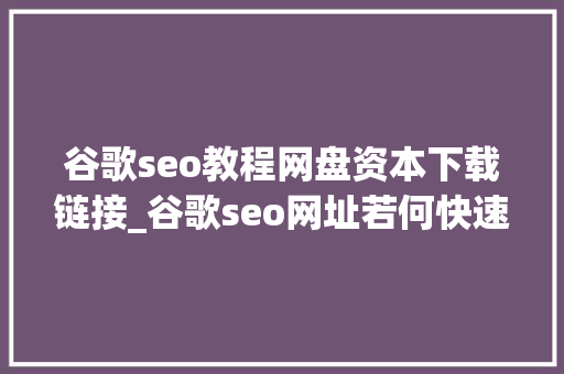 谷歌seo教程网盘资本下载链接_谷歌seo网址若何快速被收录 谷歌seo教程网盘资本下载链接_谷歌seo网址若何快速被收录 必应SEO