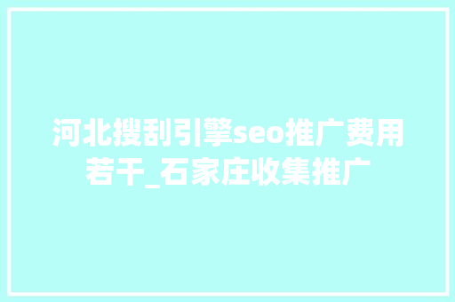 河北搜刮引擎seo推广费用若干_石家庄收集推广 河北搜刮引擎seo推广费用若干_石家庄收集推广 百度SEO