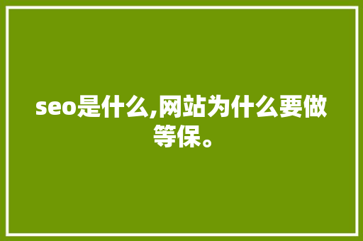 seo是什么,网站为什么要做等保。 seo是什么,网站为什么要做等保。 百度SEO