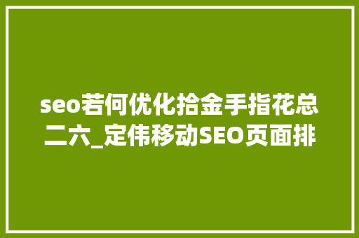 seo若何优化拾金手指花总二六_定伟移动SEO页面排名优化规则 seo若何优化拾金手指花总二六_定伟移动SEO页面排名优化规则 百度SEO