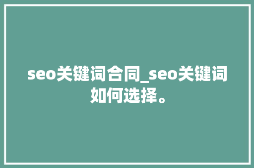 seo关键词合同_seo关键词如何选择。 seo关键词合同_seo关键词如何选择。 SEO关键词