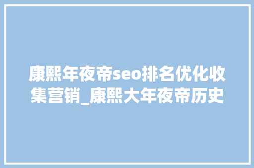 康熙年夜帝seo排名优化收集营销_康熙大年夜帝历史舞台上的流量王 康熙年夜帝seo排名优化收集营销_康熙大年夜帝历史舞台上的流量王 网站建设公司