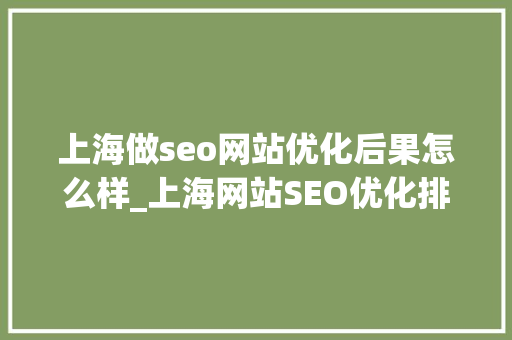上海做seo网站优化后果怎么样_上海网站SEO优化排名差的原因 神马SEO 上海做seo网站优化后果怎么样_上海网站SEO优化排名差的原因 上海做seo网站优化后果怎么样_上海网站SEO优化排名差的原因 神马SEO
