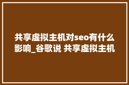 共享虚拟主机对seo有什么影响_谷歌说 共享虚拟主机不会对SEO优化排名有负面影响 共享虚拟主机对seo有什么影响_谷歌说 共享虚拟主机不会对SEO优化排名有负面影响 网站建设公司