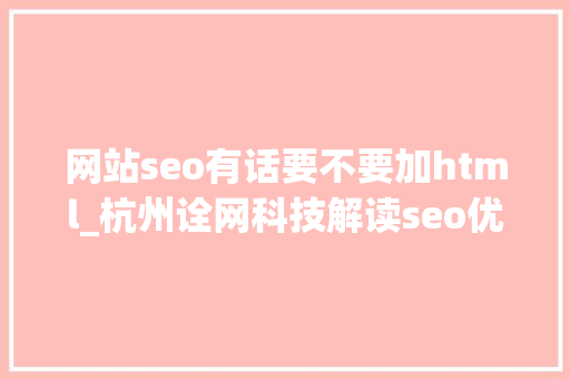 网站seo有话要不要加html_杭州诠网科技解读seo优化html超链接下划线应该加入吗 网站seo有话要不要加html_杭州诠网科技解读seo优化html超链接下划线应该加入吗 搜狗SEO