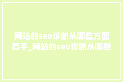 网站的seo诊断从哪些方面着手_网站的seo诊断从哪些方面着手网站的seo诊断从哪些方面着手 网站的seo诊断从哪些方面着手_网站的seo诊断从哪些方面着手网站的seo诊断从哪些方面着手 必应SEO