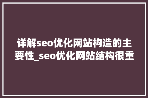 详解seo优化网站构造的主要性_seo优化网站结构很重要 详解seo优化网站构造的主要性_seo优化网站结构很重要 百度SEO