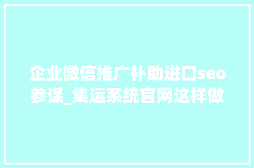 企业微信推广补助进口seo参谋_集运系统官网这样做流量不会少 企业微信推广补助进口seo参谋_集运系统官网这样做流量不会少 神马SEO