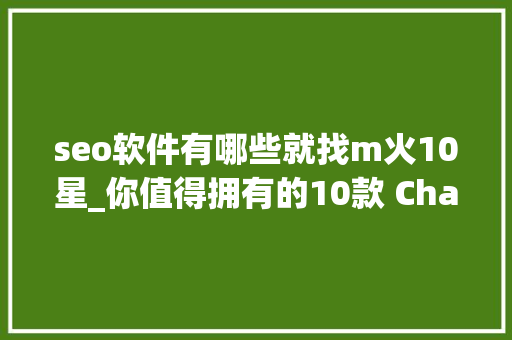 seo软件有哪些就找m火10星_你值得拥有的10款 ChatGPT Chrome 扩展轨范