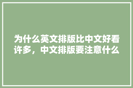 为什么英文排版比中文好看许多，中文排版要注意什么,为什么英文排版好看呢。 为什么英文排版比中文好看许多，中文排版要注意什么,为什么英文排版好看呢。 必应SEO